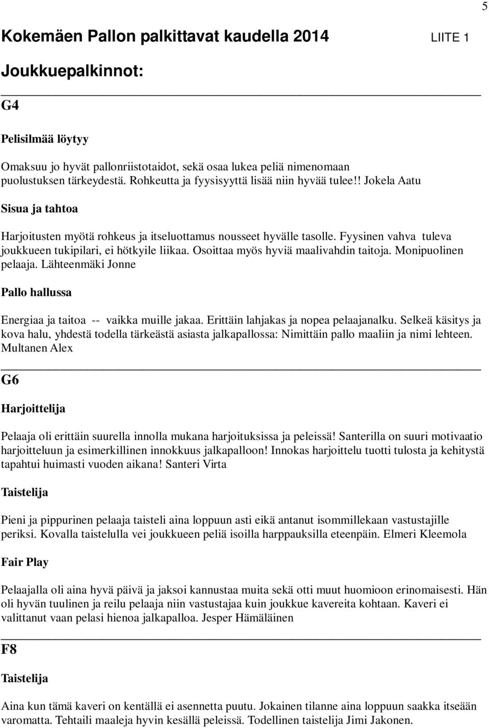 Fyysinen vahva tuleva joukkueen tukipilari, ei hötkyile liikaa. Osoittaa myös hyviä maalivahdin taitoja. Monipuolinen pelaaja.