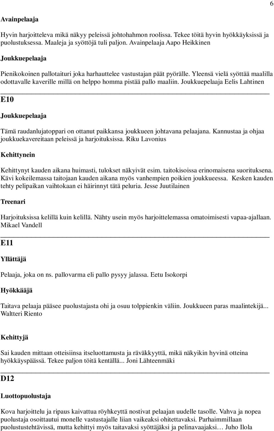 Yleensä vielä syöttää maalilla odottavalle kaverille millä on helppo homma pistää pallo maaliin.