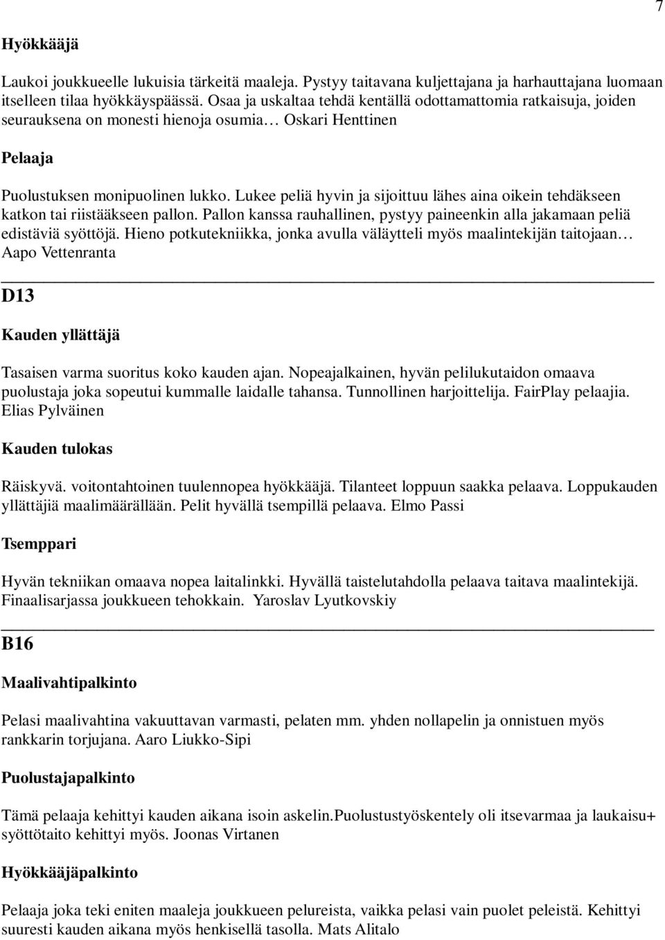 Lukee peliä hyvin ja sijoittuu lähes aina oikein tehdäkseen katkon tai riistääkseen pallon. Pallon kanssa rauhallinen, pystyy paineenkin alla jakamaan peliä edistäviä syöttöjä.