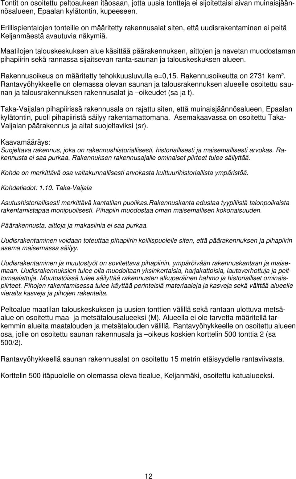 Maatilojen talouskeskuksen alue käsittää päärakennuksen, aittojen ja navetan muodostaman pihapiirin sekä rannassa sijaitsevan ranta-saunan ja talouskeskuksen alueen.