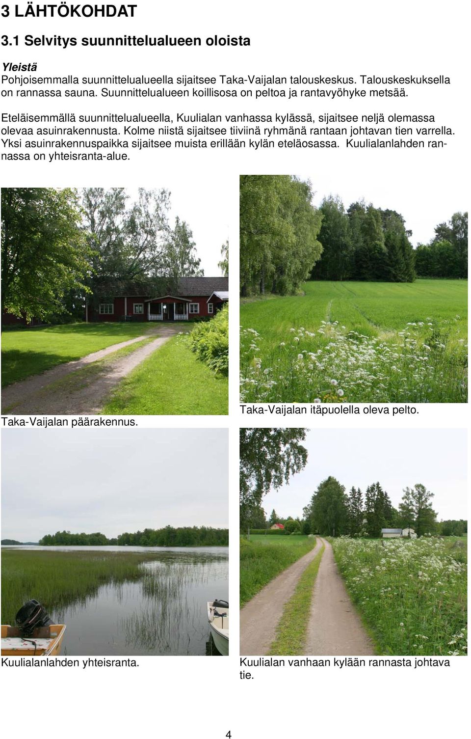 Eteläisemmällä suunnittelualueella, Kuulialan vanhassa kylässä, sijaitsee neljä olemassa olevaa asuinrakennusta.