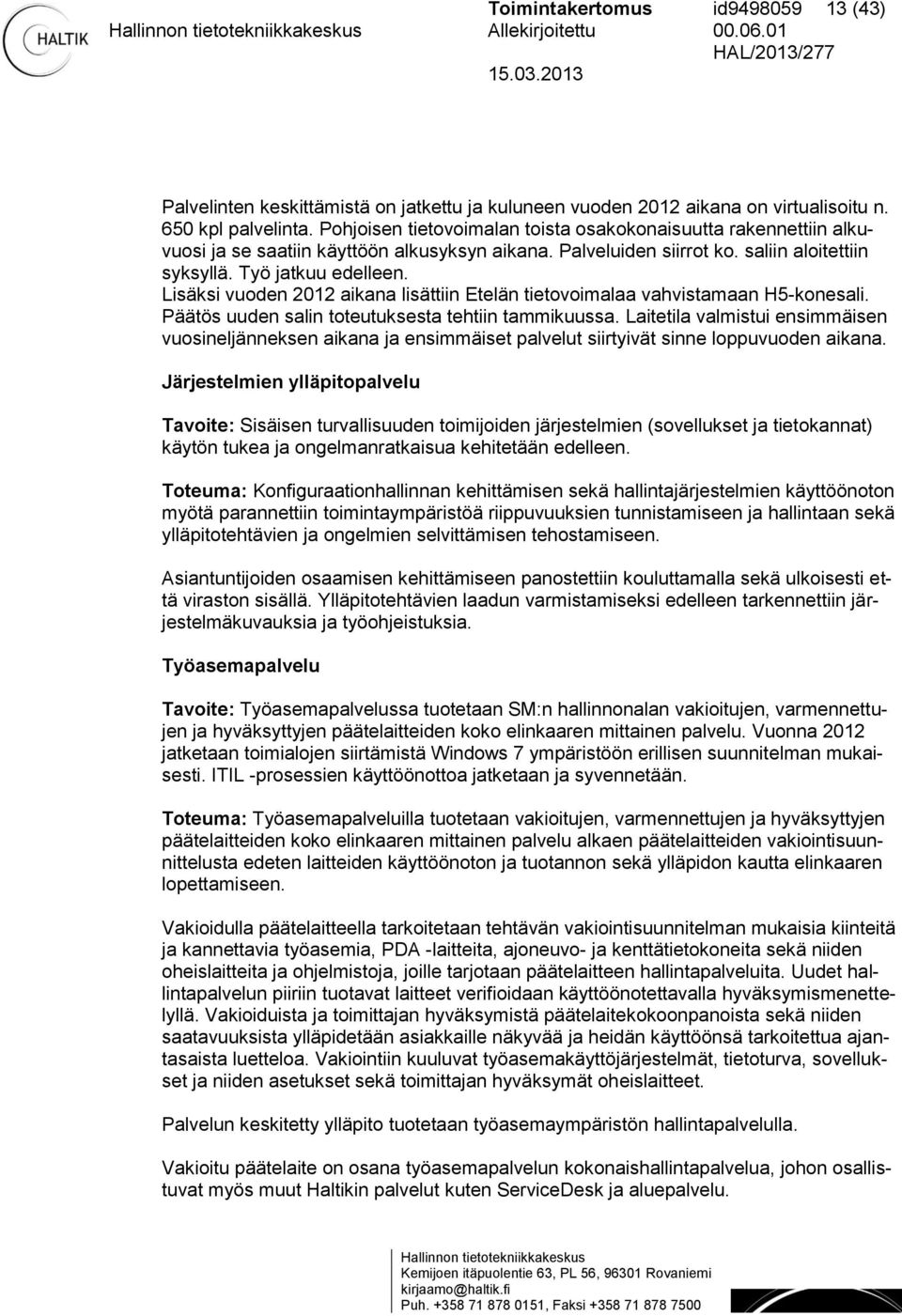 Lisäksi vuoden 2012 aikana lisättiin Etelän tietovoimalaa vahvistamaan H5-konesali. Päätös uuden salin toteutuksesta tehtiin tammikuussa.