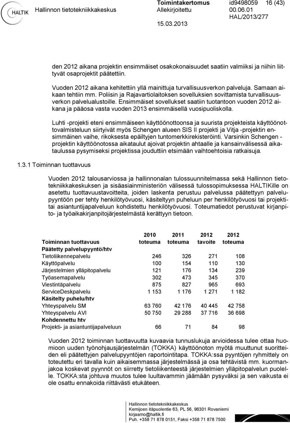 Ensimmäiset sovellukset saatiin tuotantoon vuoden 2012 aikana ja pääosa vasta vuoden 2013 ensimmäisellä vuosipuoliskolla.