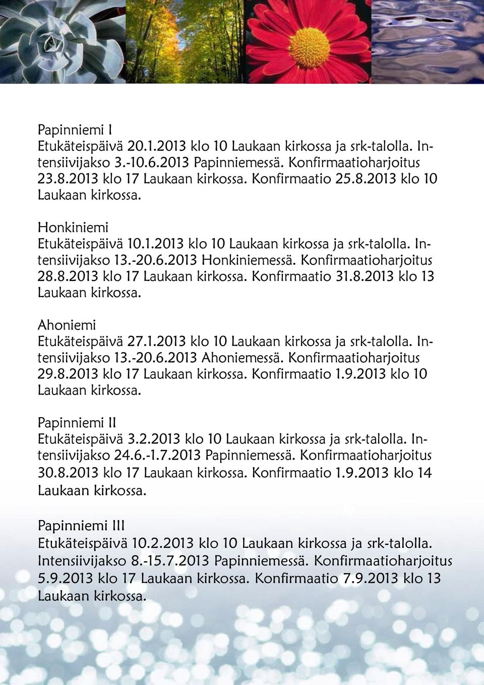 Konfirmaatioharjoitus 29.8.2013 klo 17 Konfirmaatio 1.9.2013 klo 10 Papinniemi II Etukäteispäivä 3.2.2013 klo 10 Laukaan kirkossa ja srk-talolla. Intensiivijakso 24.6.-1.7.2013 Papinniemessä.