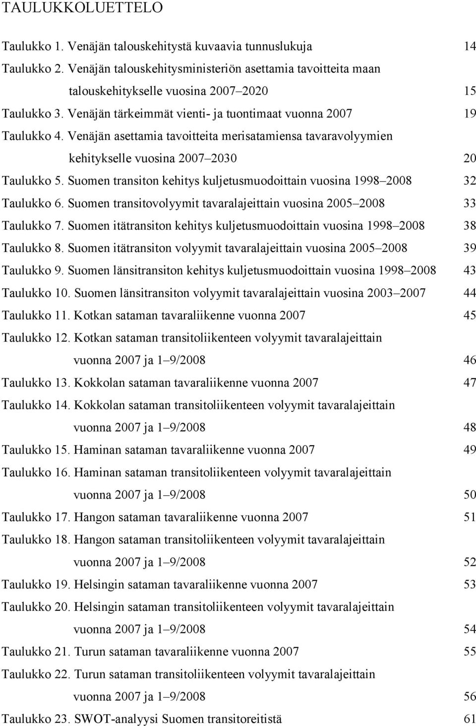 Venäjän asettamia tavoitteita merisatamiensa tavaravolyymien kehitykselle vuosina 2007 2030 20 Taulukko 5. Suomen transiton kehitys kuljetusmuodoittain vuosina 1998 2008 32 Taulukko 6.
