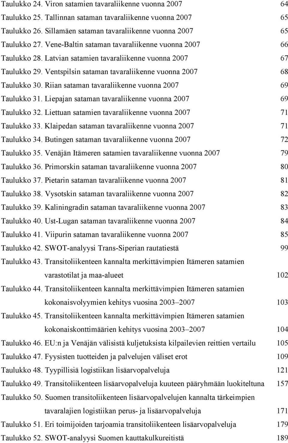 Riian sataman tavaraliikenne vuonna 2007 69 Taulukko 31. Liepajan sataman tavaraliikenne vuonna 2007 69 Taulukko 32. Liettuan satamien tavaraliikenne vuonna 2007 71 Taulukko 33.