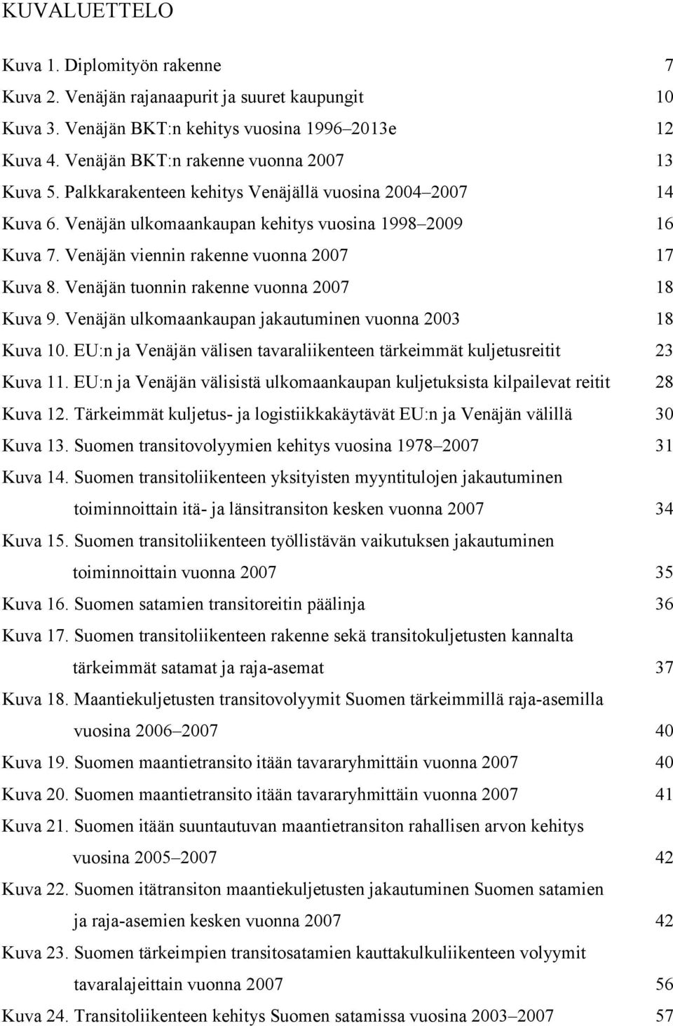 Venäjän tuonnin rakenne vuonna 2007 18 Kuva 9. Venäjän ulkomaankaupan jakautuminen vuonna 2003 18 Kuva 10. EU:n ja Venäjän välisen tavaraliikenteen tärkeimmät kuljetusreitit 23 Kuva 11.