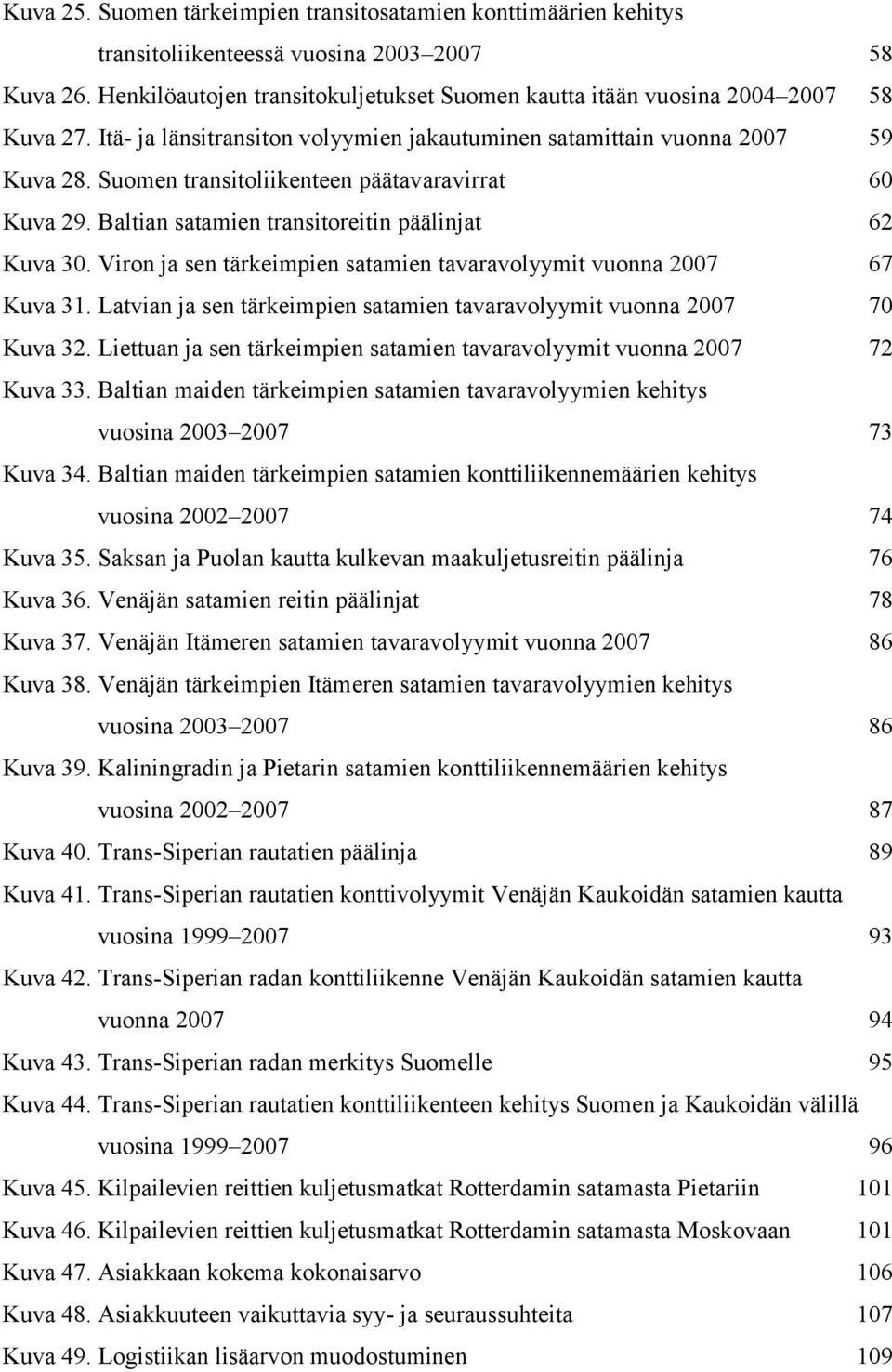 Suomen transitoliikenteen päätavaravirrat 60 Kuva 29. Baltian satamien transitoreitin päälinjat 62 Kuva 30. Viron ja sen tärkeimpien satamien tavaravolyymit vuonna 2007 67 Kuva 31.