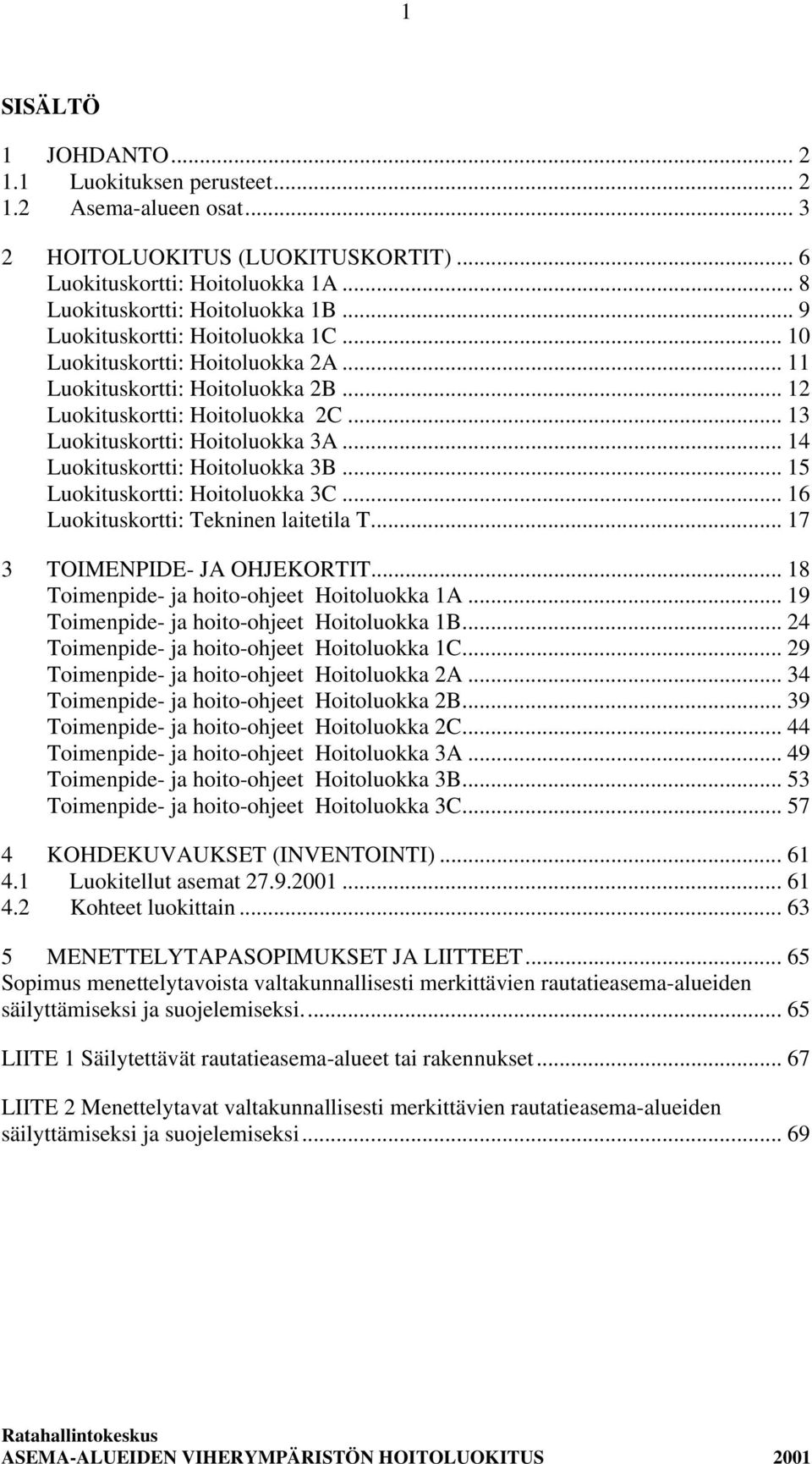 .. 14 Luokituskortti: Hoitoluokka 3B... 15 Luokituskortti: Hoitoluokka 3C... 16 Luokituskortti: Tekninen laitetila T... 17 3 TOIMENPIDE- JA OHJEKORTIT... 18 Toimenpide- ja hoito-ohjeet Hoitoluokka 1A.