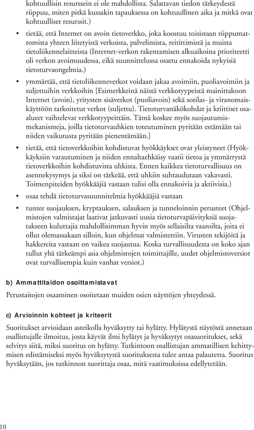 rakentamisen alkuaikoina prioriteetti oli verkon avoimuudessa, eikä suunnittelussa osattu ennakoida nykyisiä tietoturvaongelmia.
