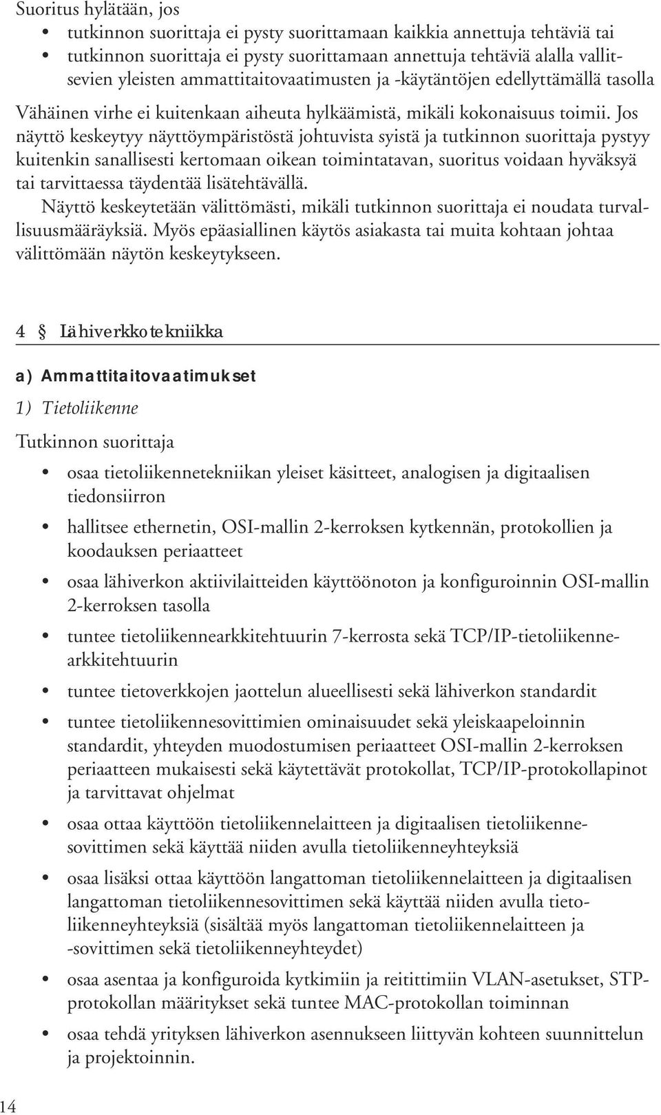 Jos näyttö keskeytyy näyttöympäristöstä johtuvista syistä ja tutkinnon suorittaja pystyy kuitenkin sanallisesti kertomaan oikean toimintatavan, suoritus voidaan hyväksyä tai tarvittaessa täydentää