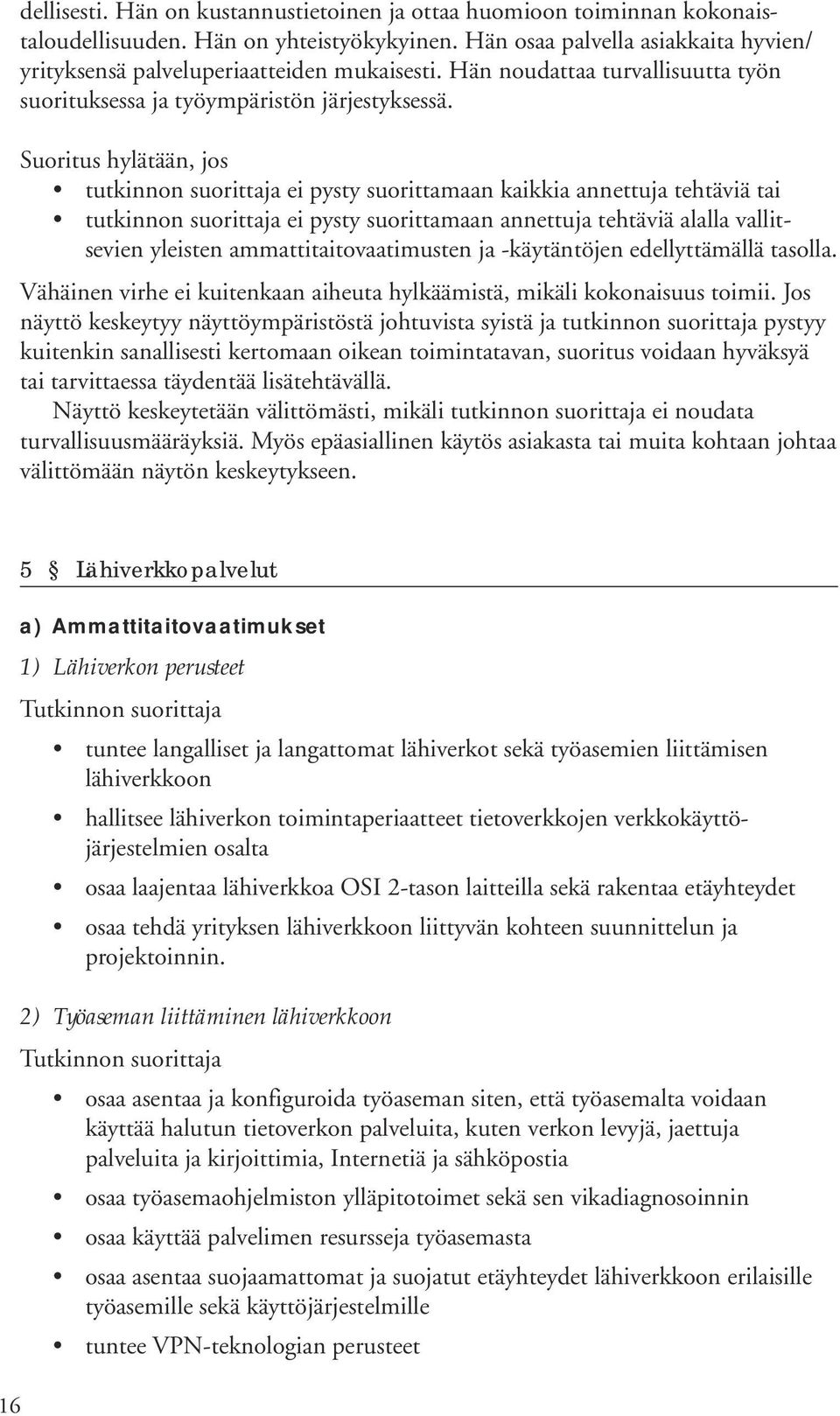 Suoritus hylätään, jos tutkinnon suorittaja ei pysty suorittamaan kaikkia annettuja tehtäviä tai tutkinnon suorittaja ei pysty suorittamaan annettuja tehtäviä alalla vallitsevien yleisten