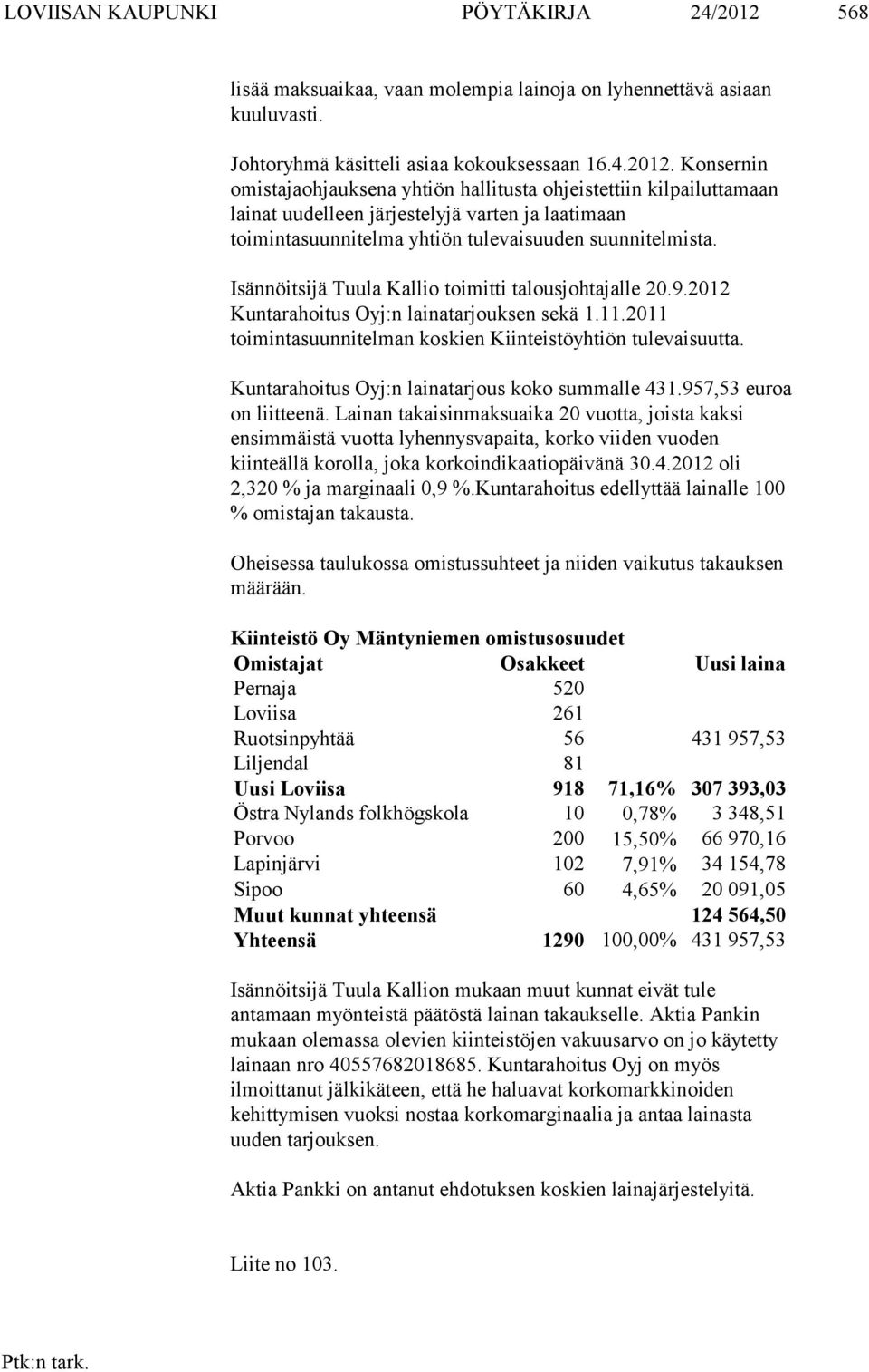 Konsernin omistajaohjauksena yhtiön hallitusta ohjeistettiin kilpailuttamaan lainat uudelleen järjestelyjä varten ja laatimaan toimintasuunnitelma yhtiön tulevaisuuden suunnitelmista.