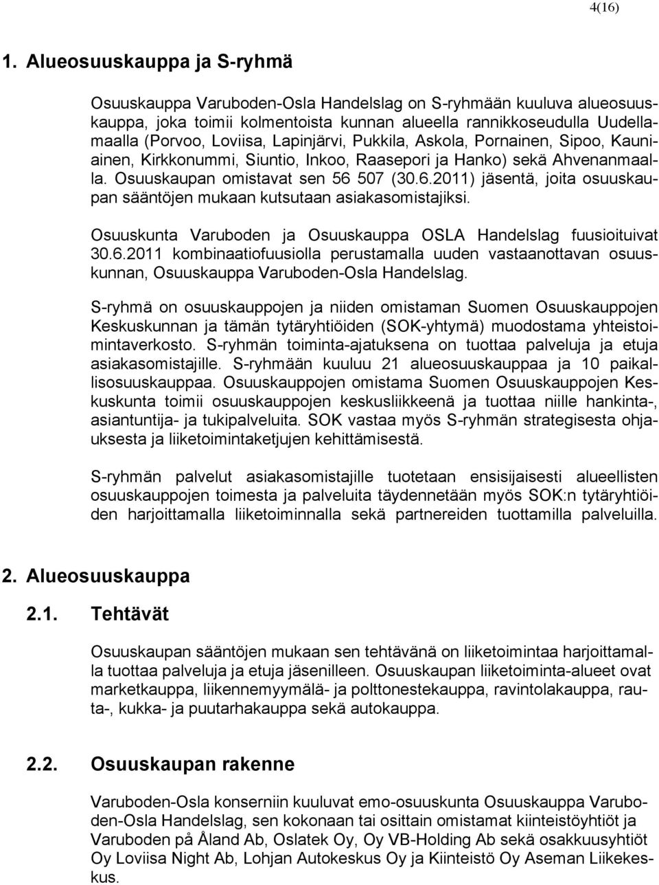 Lapinjärvi, Pukkila, Askola, Pornainen, Sipoo, Kauniainen, Kirkkonummi, Siuntio, Inkoo, Raasepori ja Hanko) sekä Ahvenanmaalla. Osuuskaupan omistavat sen 56 