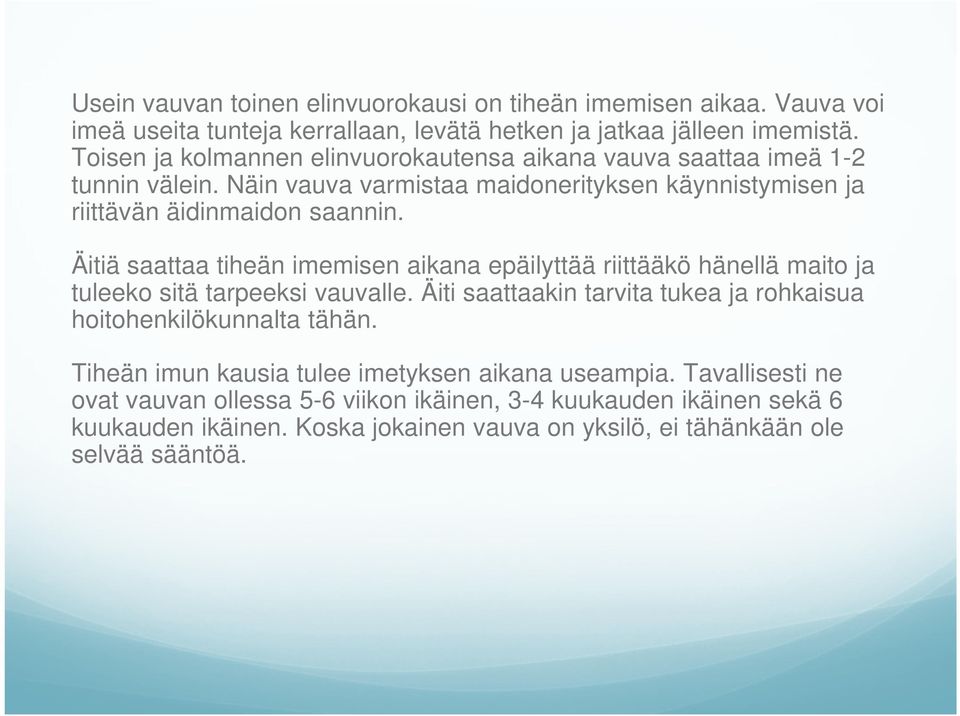 Äitiä saattaa tiheän imemisen aikana epäilyttää riittääkö hänellä maito ja tuleeko sitä tarpeeksi vauvalle. Äiti saattaakin tarvita tukea ja rohkaisua hoitohenkilökunnalta tähän.