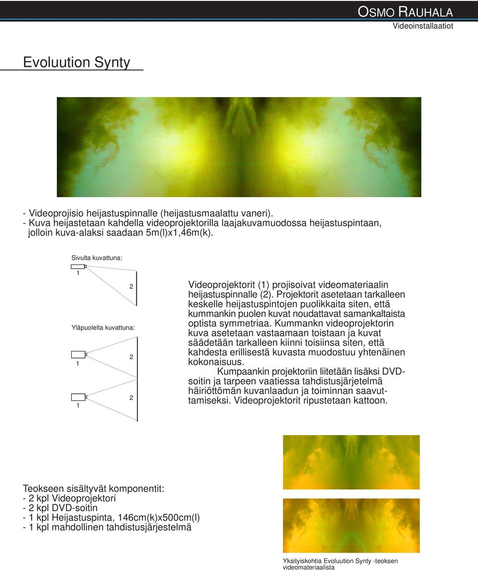 Sivulta kuvattuna: Yläpuolelta kuvattuna: Videoprojektorit () projisoivat videomateriaalin heijastuspinnalle ().