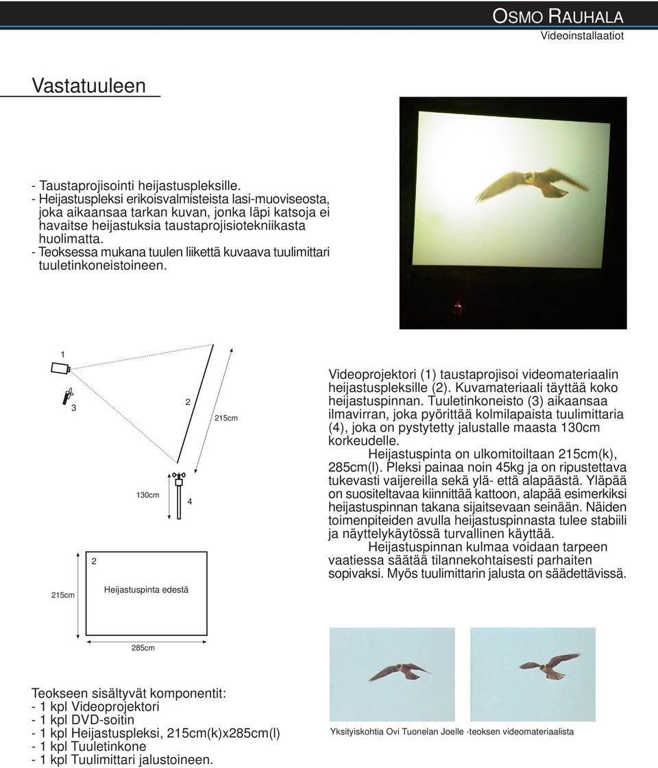 - Teoksessa mukana tuulen liikettä kuvaava tuulimittari tuuletinkoneistoineen. 0m 5m Videoprojektori () taustaprojisoi videomateriaalin heijastuspleksille ().