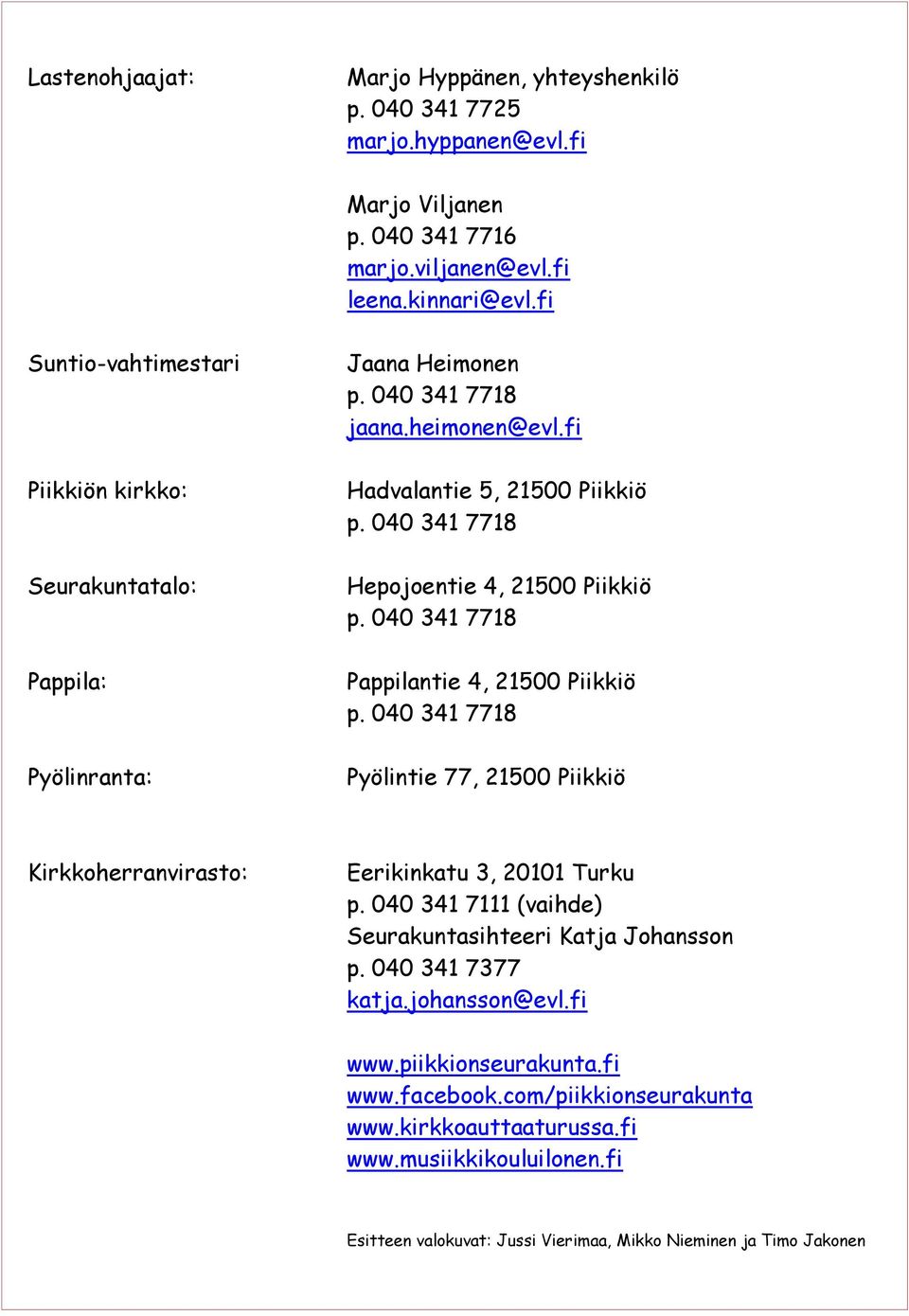 040 341 7718 Hepojoentie 4, 21500 Piikkiö p. 040 341 7718 Pappilantie 4, 21500 Piikkiö p. 040 341 7718 Pyölintie 77, 21500 Piikkiö Kirkkoherranvirasto: Eerikinkatu 3, 20101 Turku p.