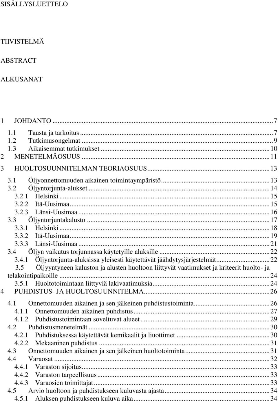 3 Öljyntorjuntakalusto... 17 3.3.1 Helsinki... 18 3.3.2 ItäUusimaa... 19 3.3.3 LänsiUusimaa... 21 3.4 Öljyn vaikutus torjunnassa käytetyille aluksille... 22 3.4.1 Öljyntorjuntaaluksissa yleisesti käytettävät jäähdytysjärjestelmät.