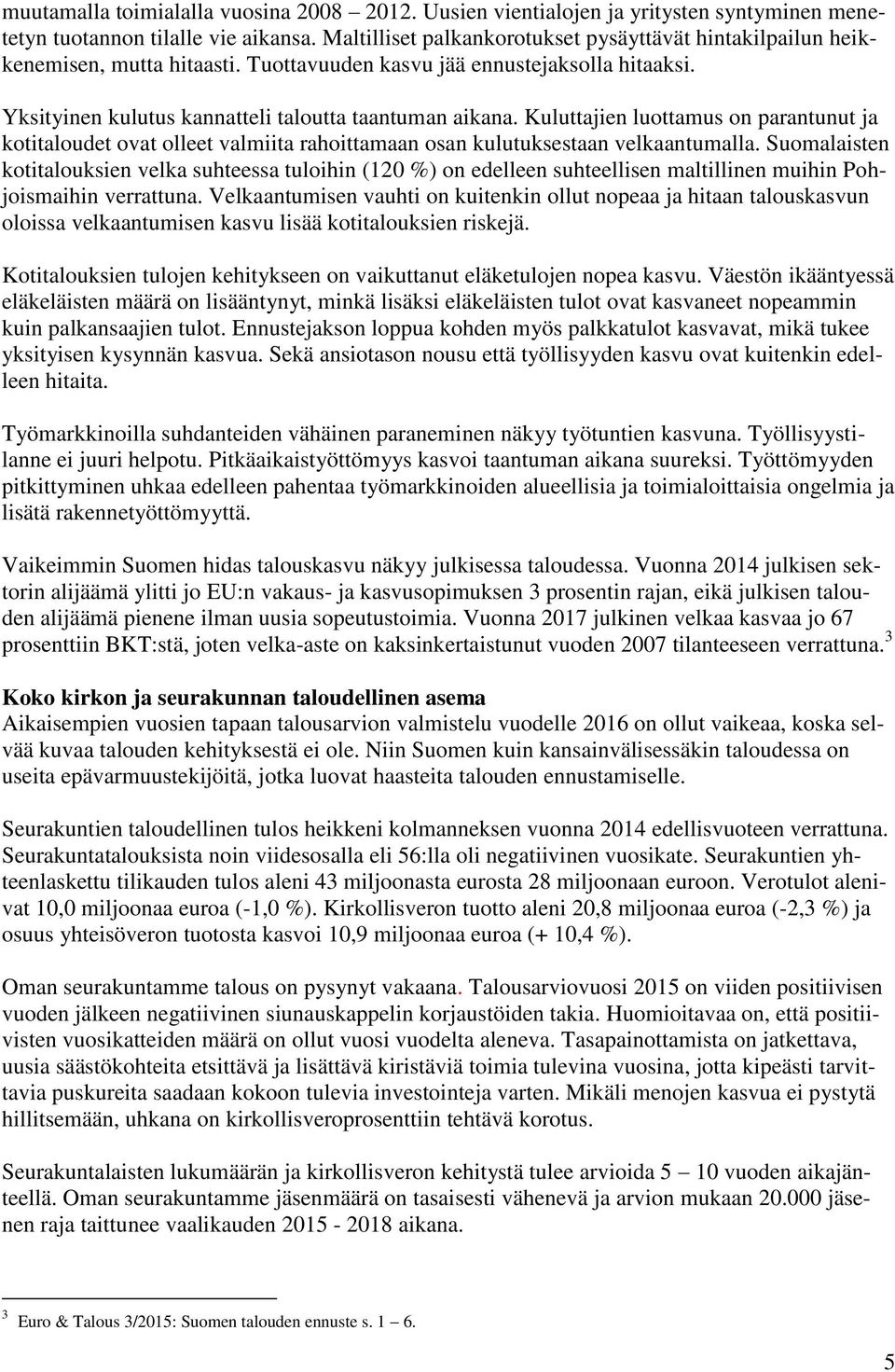 Kuluttajien luottamus on parantunut ja kotitaloudet ovat olleet valmiita rahoittamaan osan kulutuksestaan velkaantumalla.