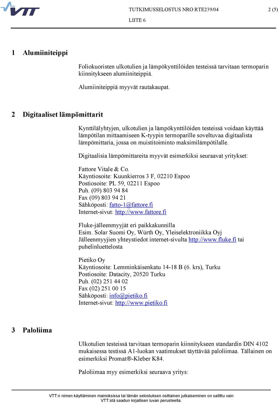 Digitaalisia lämpömittareita myyvät esimerkiksi seuraavat yritykset: Fattore Vitale & Co. Käyntiosoite: Kuunkierros 3 F, 02210 Espoo Postiosoite: PL 59, 02211 Espoo Puh.