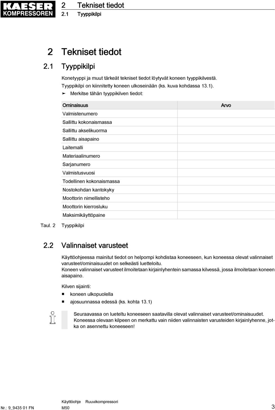 Merkitse tähän tyyppikilven tiedot: Ominaisuus Valmistenumero Sallittu kokonaismassa Sallittu akselikuorma Sallittu aisapaino Laitemalli Materiaalinumero Sarjanumero Valmistusvuosi Todellinen