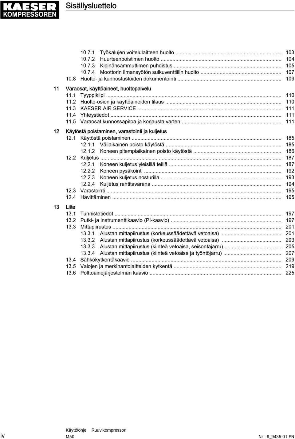 .. 111 11.4 Yhteystiedot... 111 11.5 Varaosat kunnossapitoa ja korjausta varten... 111 12 Käytöstä poistaminen, varastointi ja kuljetus 12.1 Käytöstä poistaminen... 185 12.1.1 Väliaikainen poisto käytöstä.
