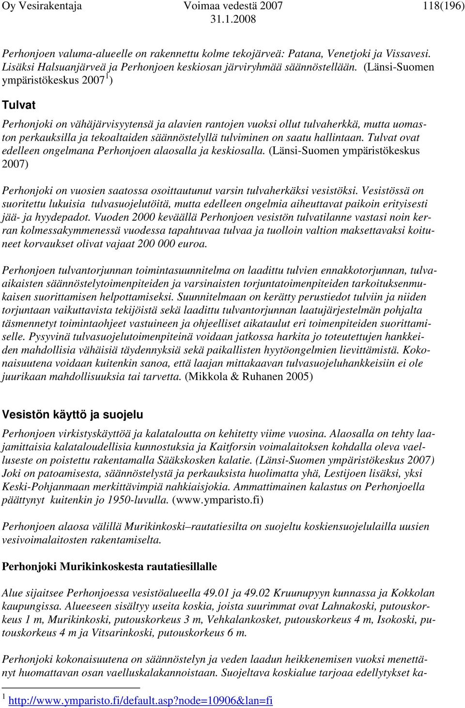 (Länsi-Suomen ympäristökeskus 2007 1 ) Tulvat Perhonjoki on vähäjärvisyytensä ja alavien rantojen vuoksi ollut tulvaherkkä, mutta uomaston perkauksilla ja tekoaltaiden säännöstelyllä tulviminen on