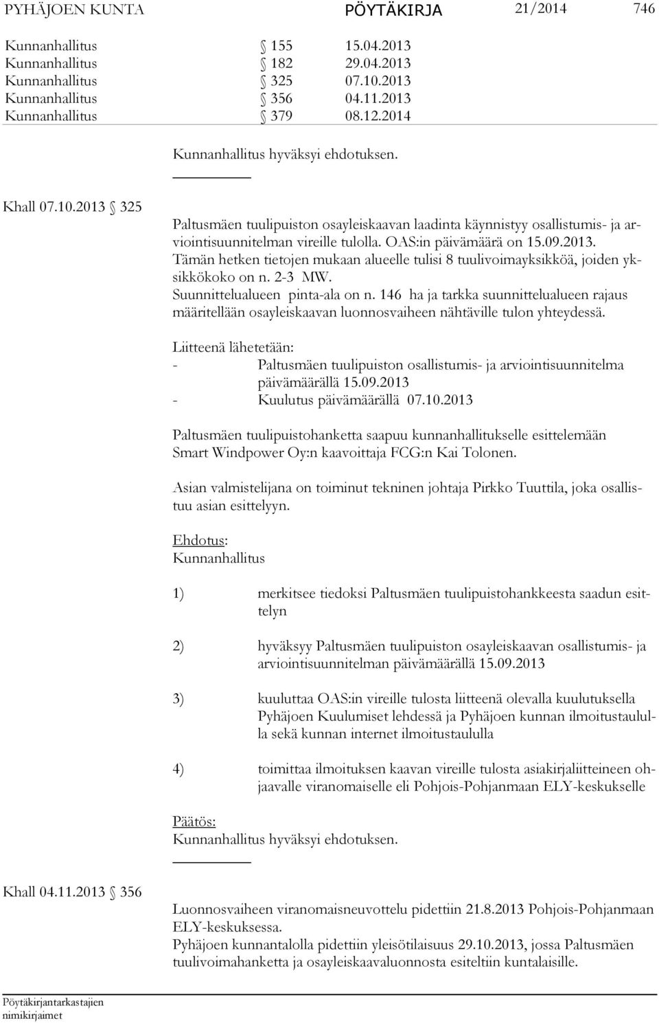 2013 325 Paltusmäen tuulipuiston osayleiskaavan laadinta käynnistyy osal listumis- ja arviointisuunnitelman vireille tulolla. OAS:in päivämäärä on 15.09.2013. Tämän hetken tietojen mukaan alueelle tulisi 8 tuulivoimayksikköä, joiden yksikkökoko on n.