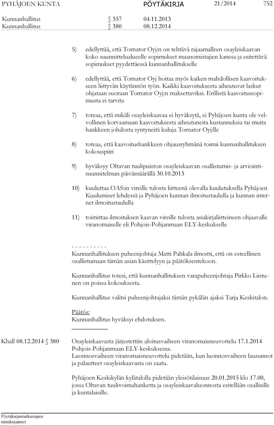6) edellyttää, että Torna tor Oyj hoitaa myös kaiken mahdollisen kaavoi tukseen liittyvän käytännön työn. Kaikki kaavoituksesta aiheutuvat las kut ohjataan suoraan Tornator Oyj:n maksettaviksi.