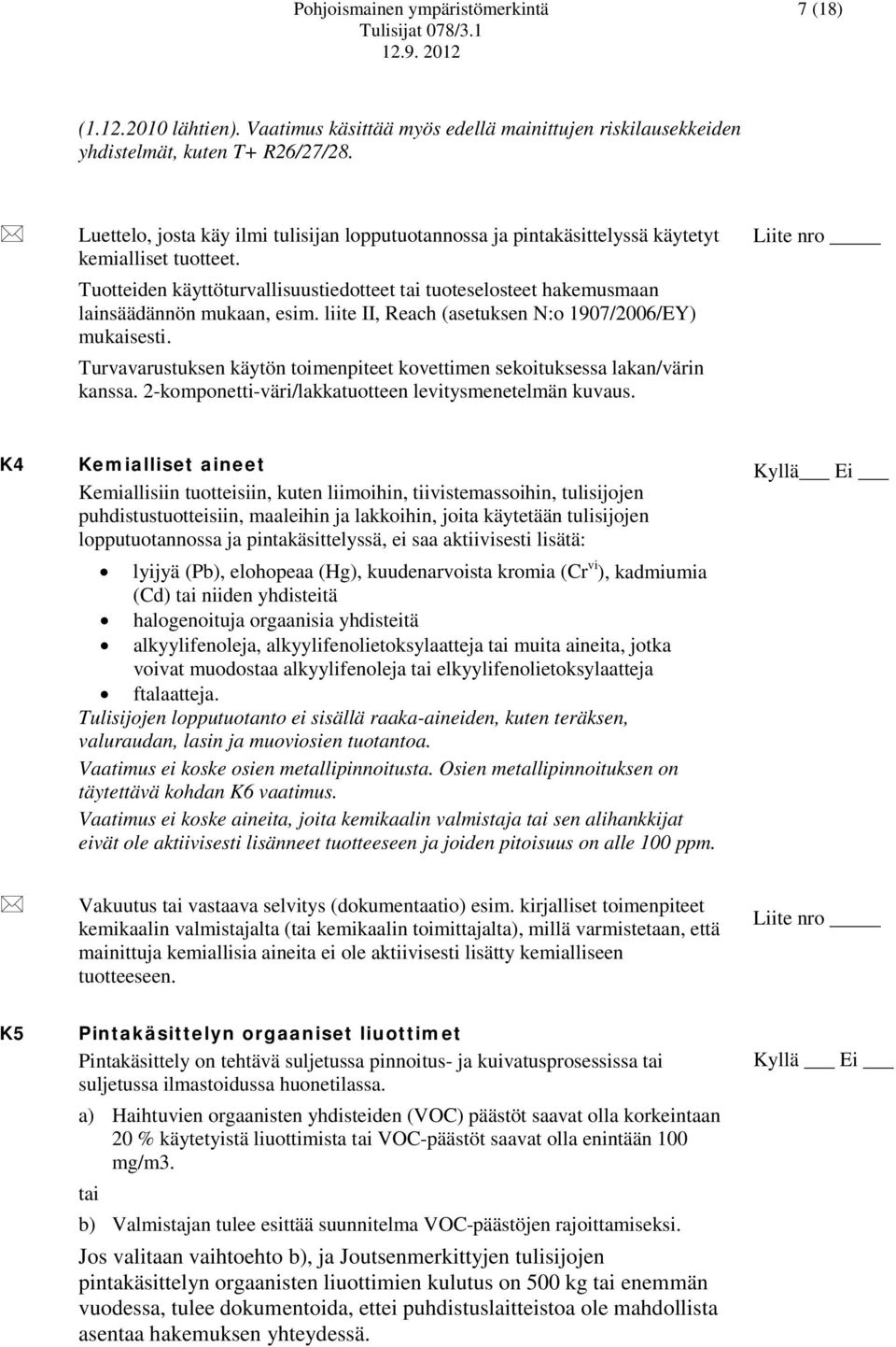 Tuotteiden käyttöturvallisuustiedotteet tai tuoteselosteet hakemusmaan lainsäädännön mukaan, esim. liite II, Reach (asetuksen N:o 1907/2006/EY) mukaisesti.