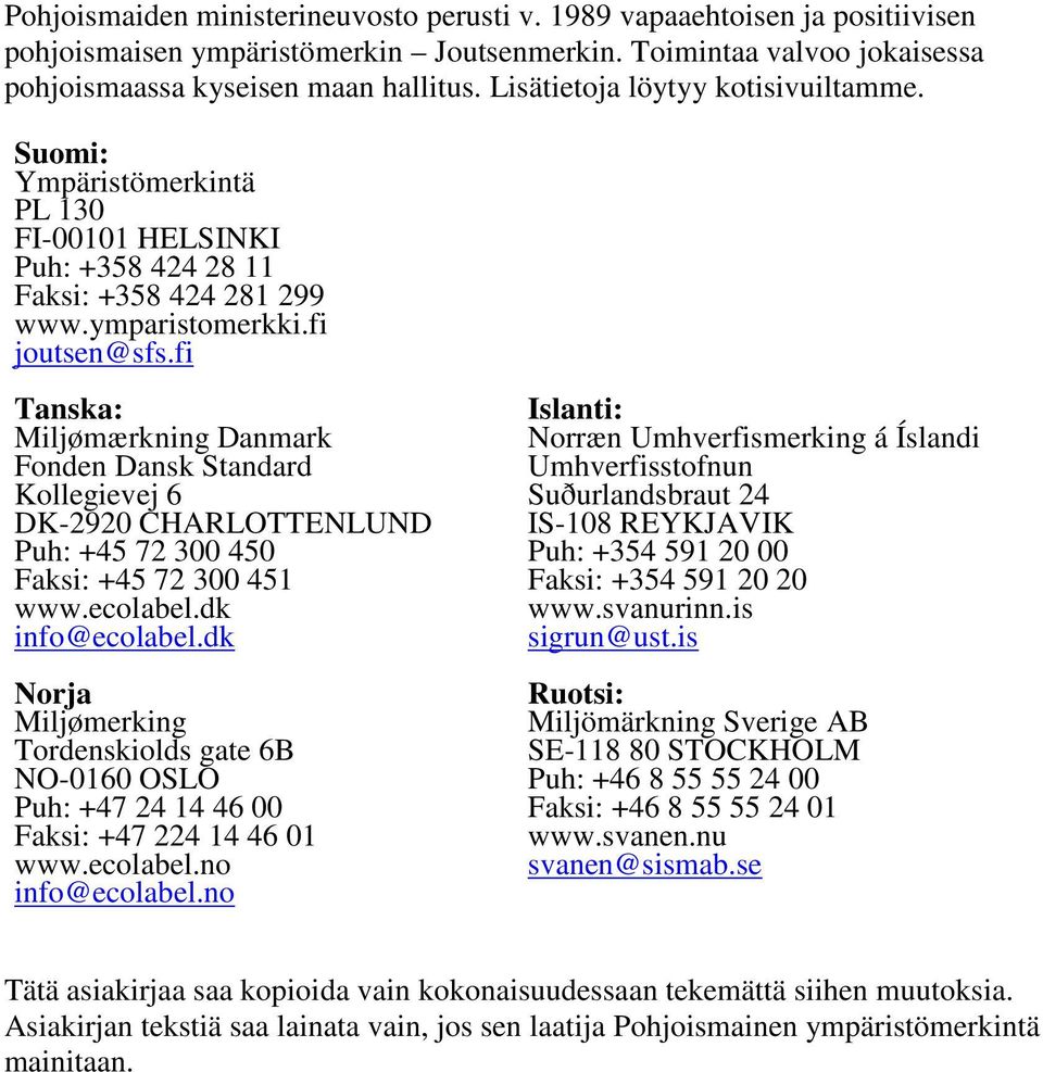 fi Tanska: Miljømærkning Danmark Fonden Dansk Standard Kollegievej 6 DK-2920 CHARLOTTENLUND Puh: +45 72 300 450 Faksi: +45 72 300 451 www.ecolabel.dk info@ecolabel.