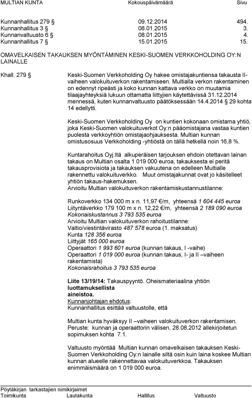 Multialla verkon rakentaminen on edennyt ripeästi ja koko kunnan kattava verkko on muutamia tilaajayhteyksiä lukuun ottamatta liittyjien käytettävissä 31.12.