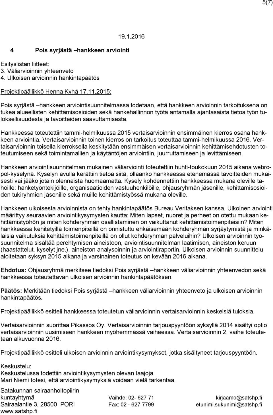 ajantasaista tietoa työn tuloksellisuudesta ja tavoitteiden saavuttamisesta. Hankkeessa toteutettiin tammi-helmikuussa 2015 vertaisarvioinnin ensimmäinen kierros osana hankkeen arviointia.