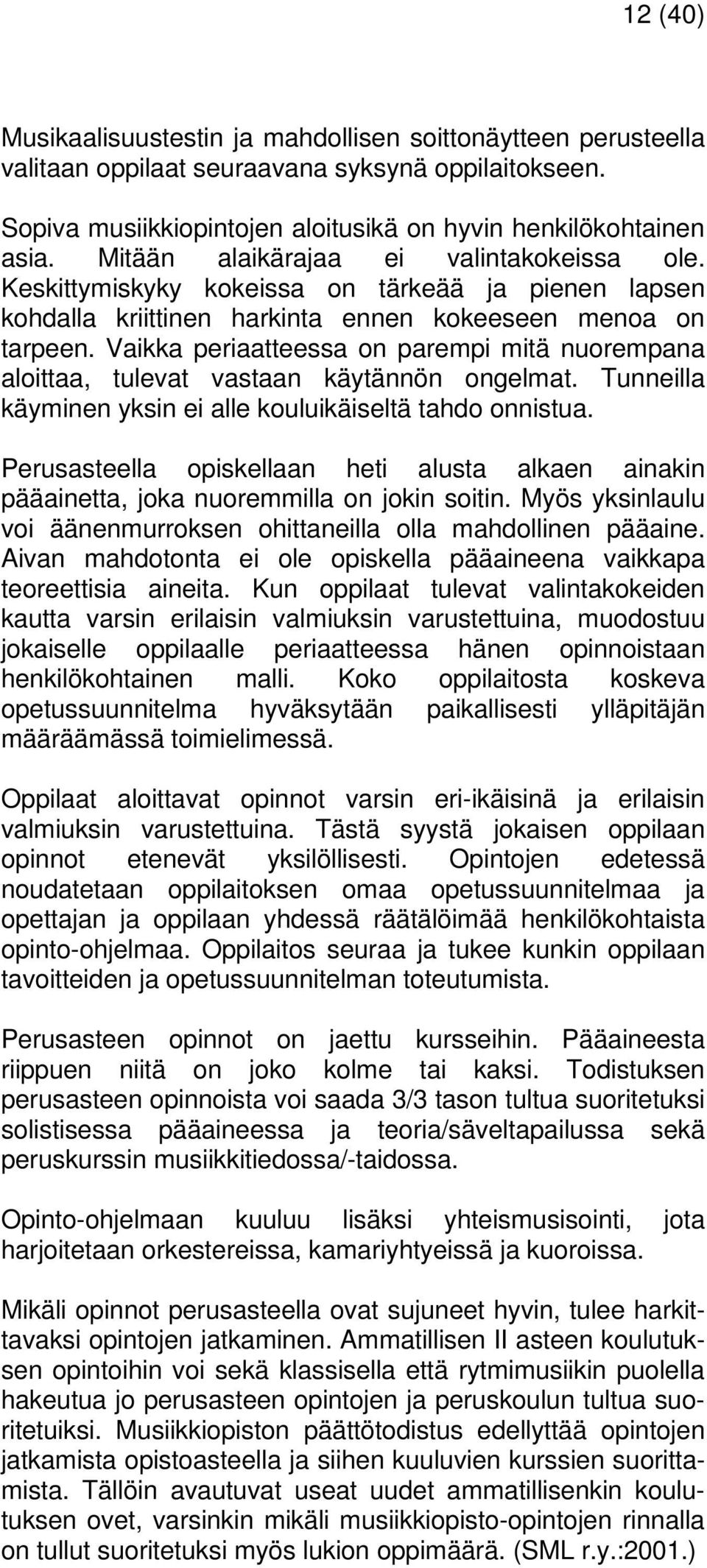 Vaikka periaatteessa on parempi mitä nuorempana aloittaa, tulevat vastaan käytännön ongelmat. Tunneilla käyminen yksin ei alle kouluikäiseltä tahdo onnistua.