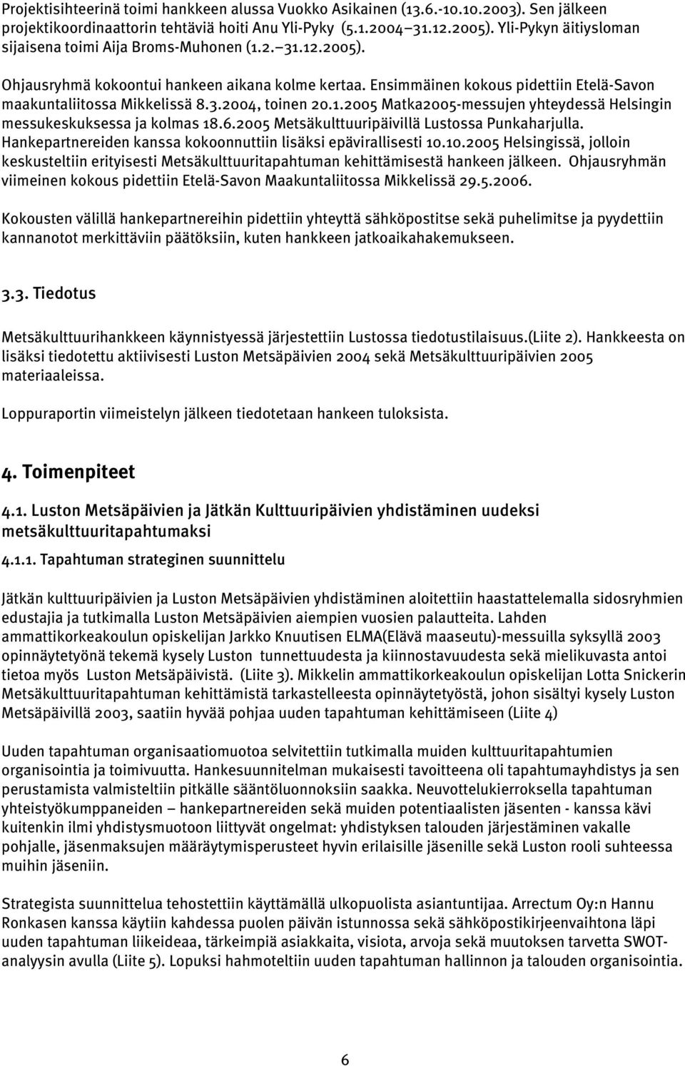 1.2005 Matka2005-messujen yhteydessä Helsingin messukeskuksessa ja kolmas 18.6.2005 Metsäkulttuuripäivillä Lustossa Punkaharjulla. Hankepartnereiden kanssa kokoonnuttiin lisäksi epävirallisesti 10.
