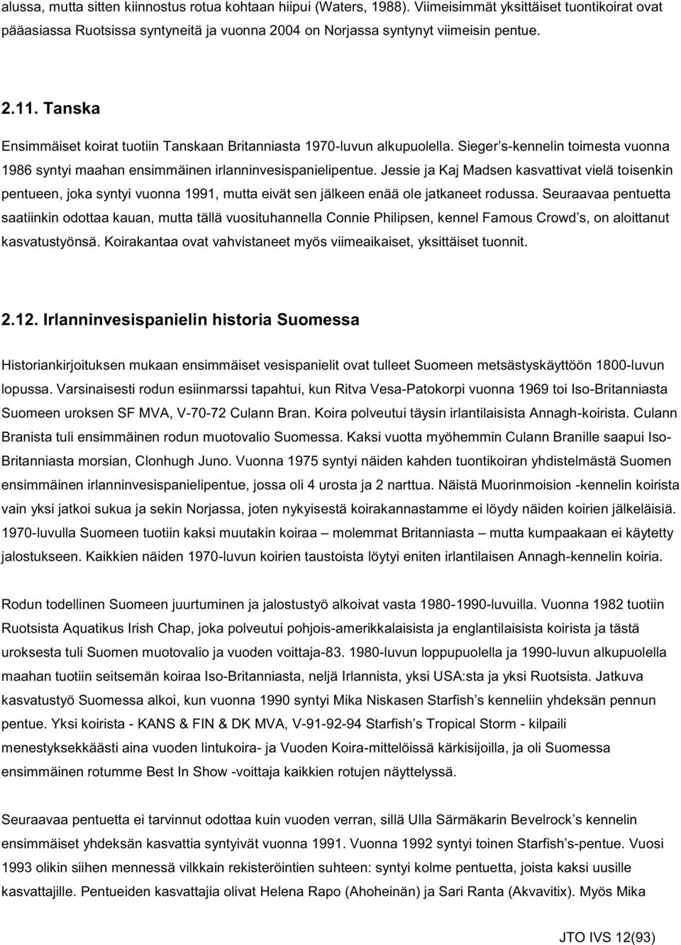 Jessie ja Kaj Madsen kasvattivat vielä toisenkin pentueen, joka syntyi vuonna 1991, mutta eivät sen jälkeen enää ole jatkaneet rodussa.