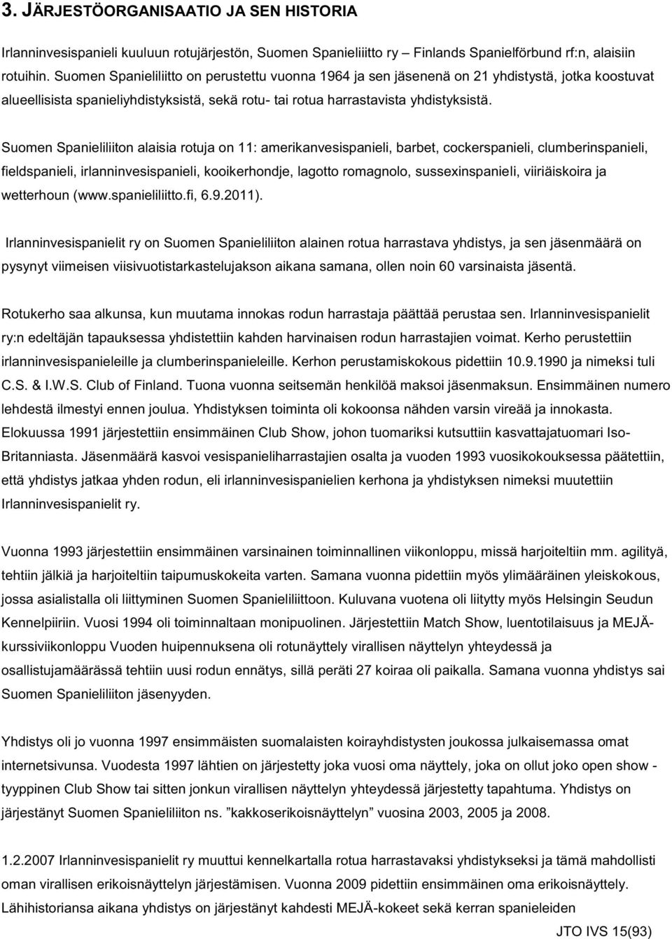 Suomen Spanieliliiton alaisia rotuja on 11: amerikanvesispanieli, barbet, cockerspanieli, clumberinspanieli, fieldspanieli, irlanninvesispanieli, kooikerhondje, lagotto romagnolo, sussexinspanieli,
