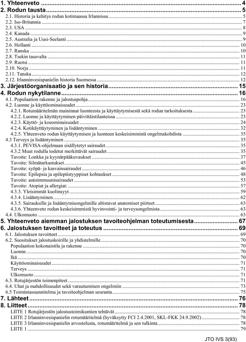 Järjestöorganisaatio ja sen historia... 15 4. Rodun nykytilanne... 16 4.1. Populaation rakenne ja jalostuspohja... 16 4.2. Luonne ja käyttöominaisuudet... 23 4.2.1. Rotumääritelmän maininnat luonteesta ja käyttäytymisestä sekä rodun tarkoituksesta.