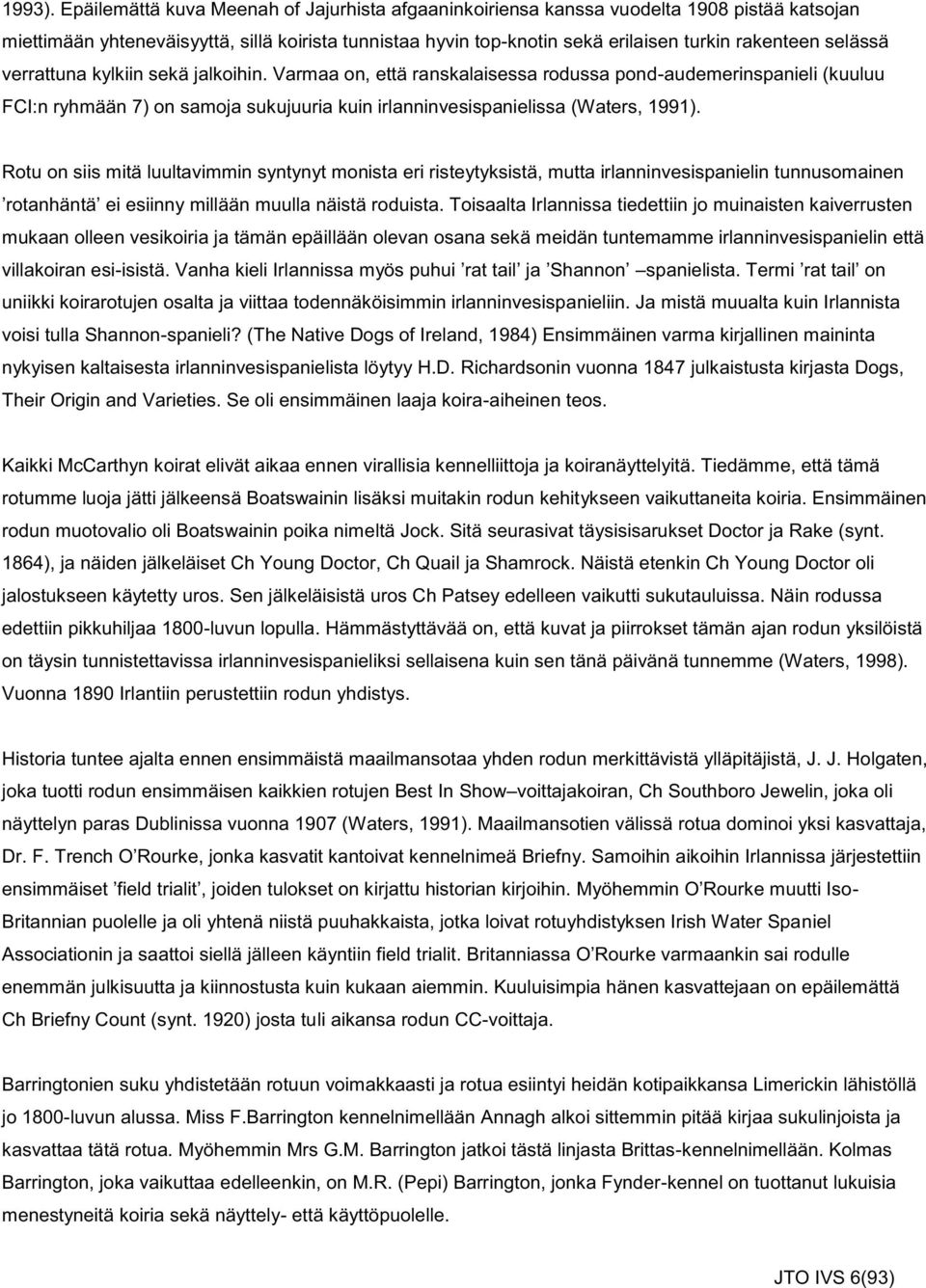 selässä verrattuna kylkiin sekä jalkoihin. Varmaa on, että ranskalaisessa rodussa pond-audemerinspanieli (kuuluu FCI:n ryhmään 7) on samoja sukujuuria kuin irlanninvesispanielissa (Waters, 1991).