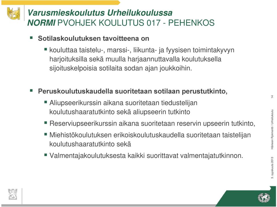 Peruskoulutuskaudella suoritetaan sotilaan perustutkinto, Aliupseerikurssin aikana suoritetaan tiedustelijan koulutushaaratutkinto sekä aliupseerin tutkinto