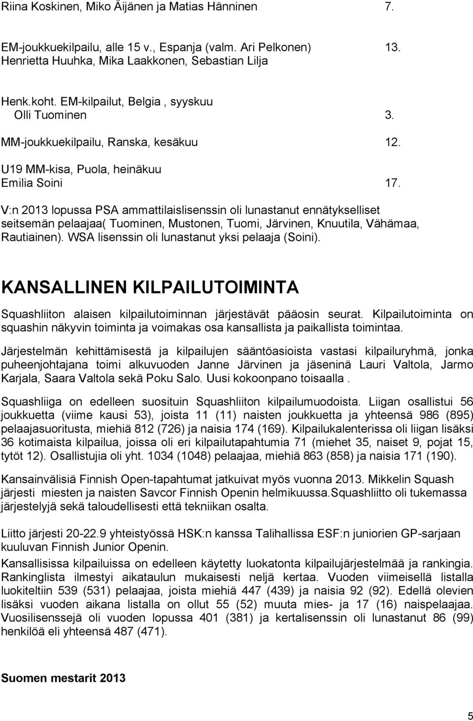 V:n 2013 lopussa PSA ammattilaislisenssin oli lunastanut ennätykselliset seitsemän pelaajaa( Tuominen, Mustonen, Tuomi, Järvinen, Knuutila, Vähämaa, Rautiainen).