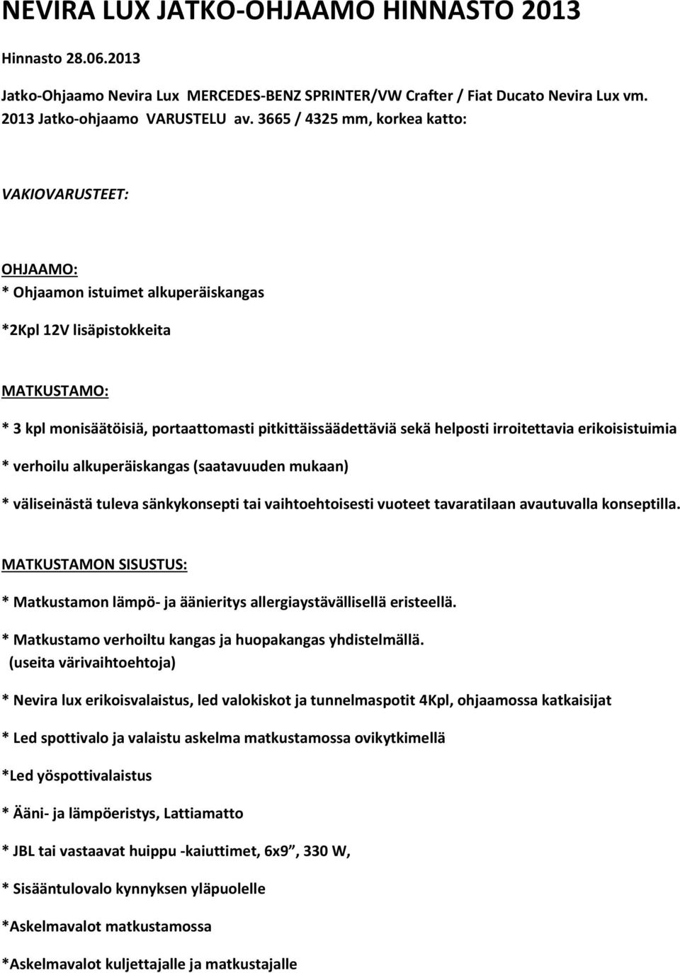 helposti irroitettavia erikoisistuimia * verhoilu alkuperäiskangas (saatavuuden mukaan) * väliseinästä tuleva sänkykonsepti tai vaihtoehtoisesti vuoteet tavaratilaan avautuvalla konseptilla.