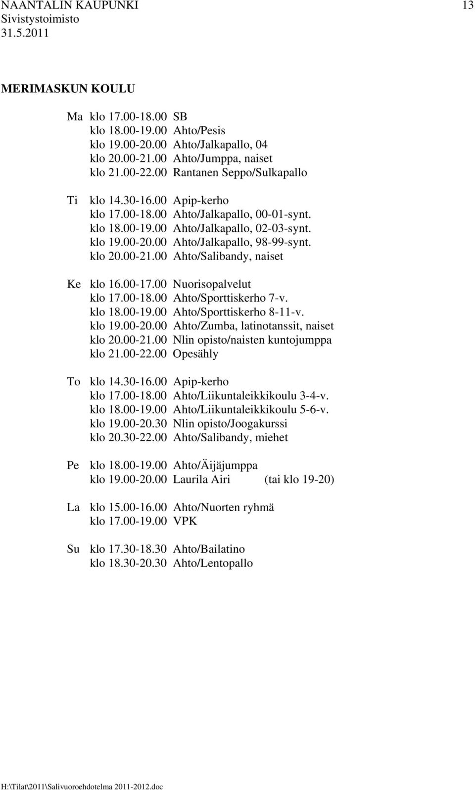 klo 20.00-21.00 Ahto/Salibandy, naiset Ke klo 16.00-17.00 Nuorisopalvelut klo 17.00-18.00 Ahto/Sporttiskerho 7-v. klo 18.00-19.00 Ahto/Sporttiskerho 8-11-v. klo 19.00-20.