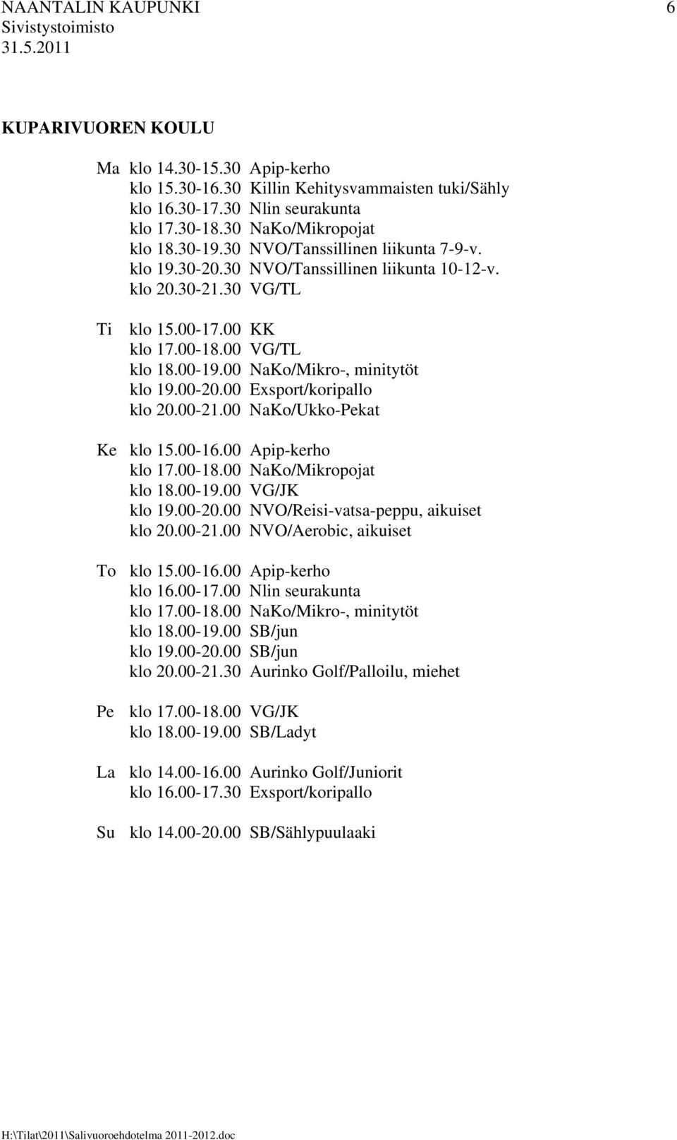 00-20.00 Exsport/koripallo klo 20.00-21.00 NaKo/Ukko-Pekat Ke klo 15.00-16.00 Apip-kerho klo 17.00-18.00 NaKo/Mikropojat klo 18.00-19.00 VG/JK klo 19.00-20.00 NVO/Reisi-vatsa-peppu, aikuiset klo 20.