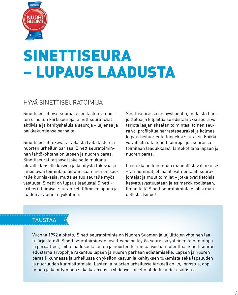 Sinettiseuratoiminnan lähtökohtana on lapsen ja nuoren paras. Sinettiseurat tarjoavat jokaiselle mukana olevalle lapselle kasvua ja kehitystä tukevaa ja innostavaa toimintaa.