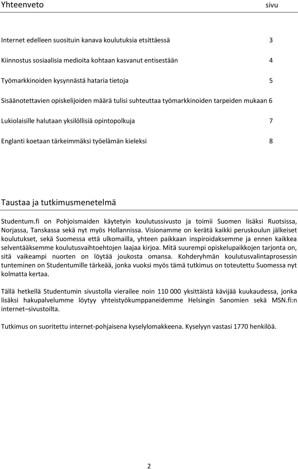 Taustaa ja tutkimusmenetelmä Studentum.fi on Pohjoismaiden käytetyin koulutussivusto ja toimii Suomen lisäksi Ruotsissa, Norjassa, Tanskassa sekä nyt myös Hollannissa.