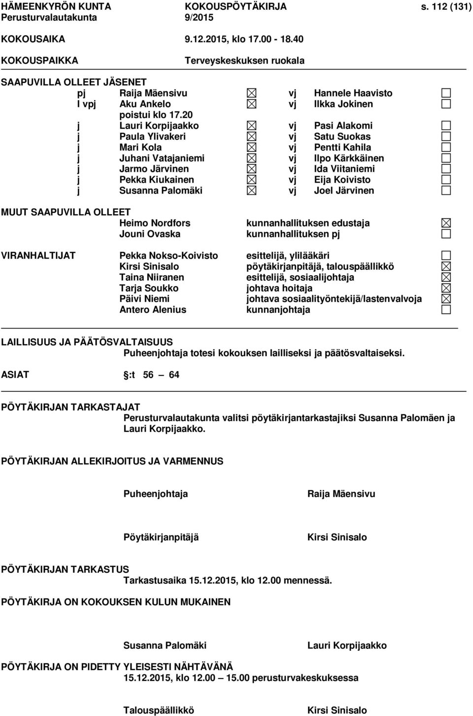 20 j Lauri Korpijaakko vj Pasi Alakomi j Paula Ylivakeri vj Satu Suokas j Mari Kola vj Pentti Kahila j Juhani Vatajaniemi vj Ilpo Kärkkäinen j Jarmo Järvinen vj Ida Viitaniemi j Pekka Kiukainen vj
