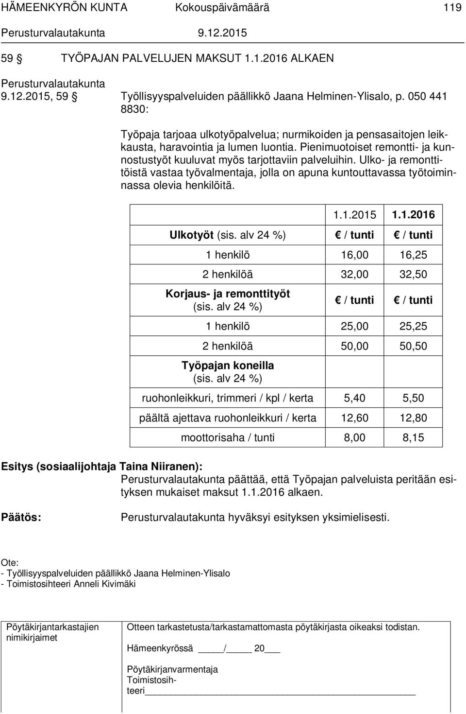 Ulko- ja remonttitöistä vastaa työvalmentaja, jolla on apuna kuntouttavassa työtoiminnassa olevia henkilöitä. 1.1.2015 1.1.2016 Ulkotyöt (sis.