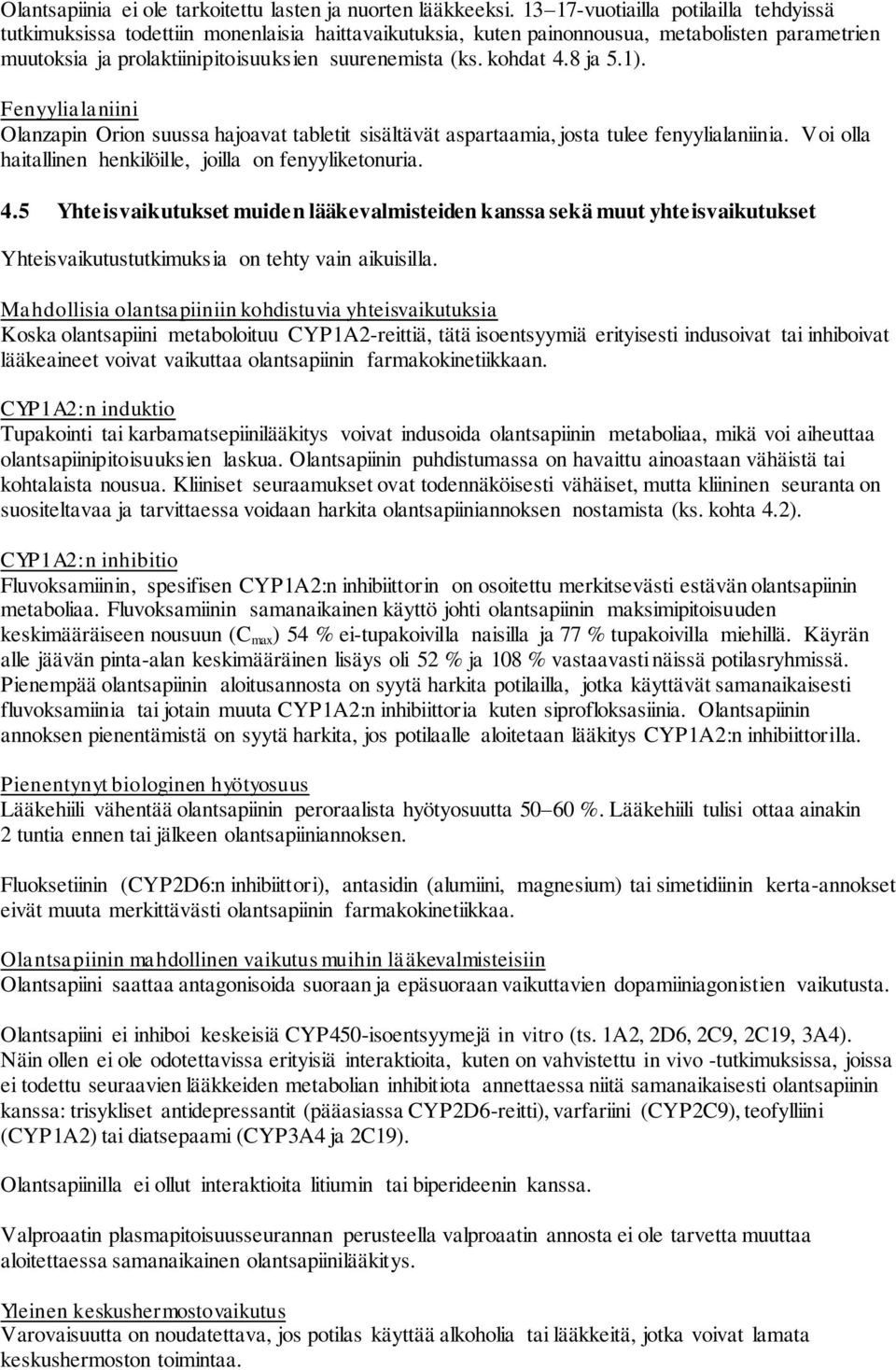 kohdat 4.8 ja 5.1). Fenyylialaniini Olanzapin Orion suussa hajoavat tabletit sisältävät aspartaamia, josta tulee fenyylialaniinia. Voi olla haitallinen henkilöille, joilla on fenyyliketonuria. 4.5 Yhteisvaikutukset muiden lääkevalmisteiden kanssa sekä muut yhteisvaikutukset Yhteisvaikutustutkimuksia on tehty vain aikuisilla.